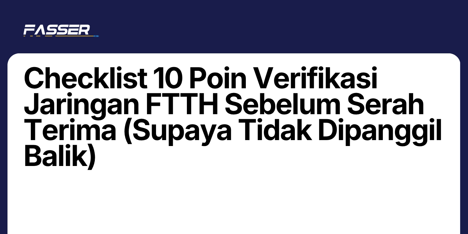Checklist 10 Poin Verifikasi Jaringan FTTH Sebelum Serah Terima (Supaya Tidak Dipanggil Balik)