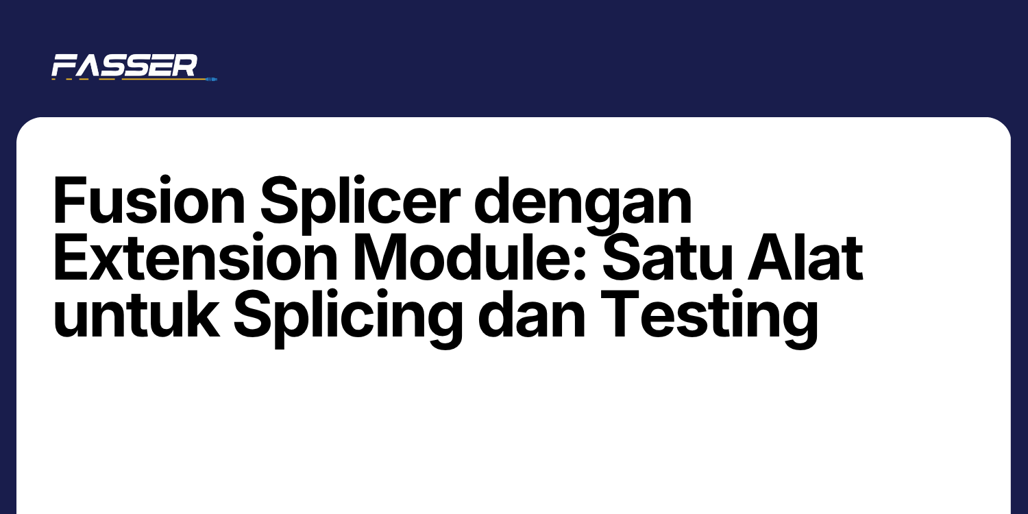 Fusion Splicer dengan Extension Module: Satu Alat untuk Splicing dan Testing