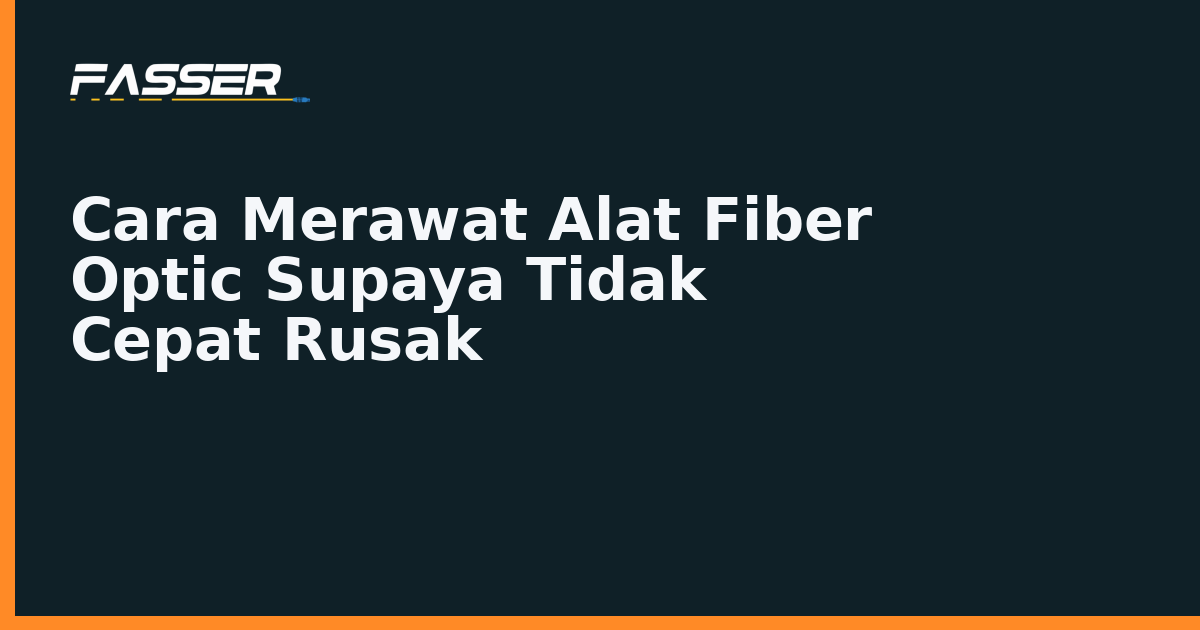 Cara menyimpan dan merawat OTDR, fusion splicer, dan OPM Fasser supaya tidak cepat rusak